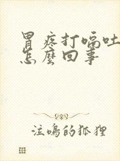 胃疼打嗝吐白沫怎么回事