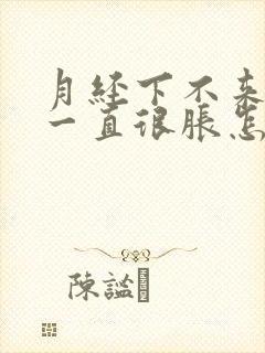 月经下不来胸部一直很胀怎么回事