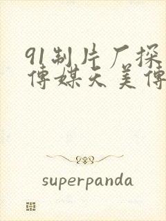 91制片厂探花传媒天美传媒果冻传媒