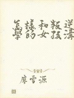 怎样和叛逆期厌学的女孩沟通