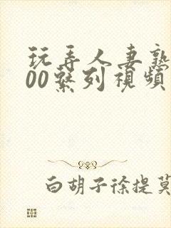 玩弄人妻熟女500系列视频