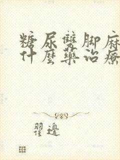 糖尿双脚麻木用什么药治疗