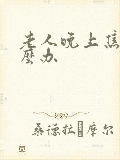 老人晚上焦虑怎么办