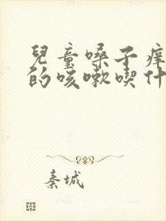 儿童嗓子痒引起的咳嗽吃什么药