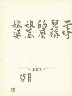 姐姐的儿子的老婆怎么称呼