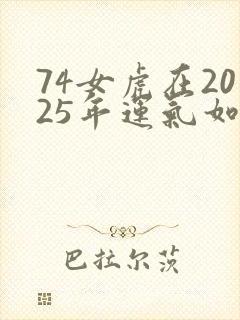 74女虎在2025年运气如何