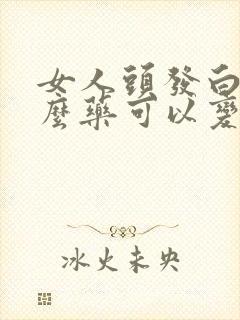 女人头发白吃什么药可以变黑