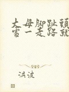 大母脚趾头关节处一走路就疼