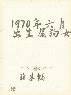 1970年六月出生属狗女士命运