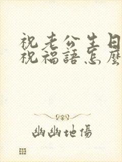 祝老公生日快乐祝福语怎么说好