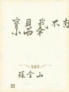 宝贝 我不想带小雨伞