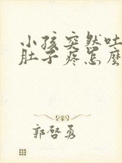 小孩突然吐了说肚子疼怎么回事