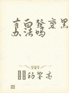 有白发变黑发的办法吗