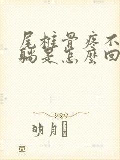 尾椎骨疼不能平躺是怎么回事