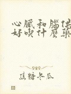 心脏和脑供血不好吃什么药