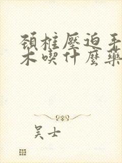 颈椎压迫手臂麻木吃什么药