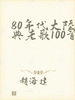 80年代大陆经典老歌100首怀旧连播