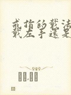 戒指的戴法男士戴左手还是右手