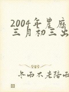 2004年农历三月初三出生的女孩命运如何