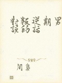 对叛逆期男孩子说的话