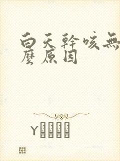 白天干咳无痰什么原因