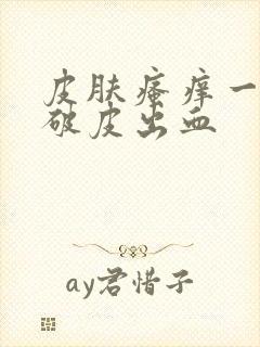 皮肤瘙痒一抓就破皮出血