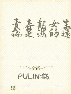 青春期女生内裤总是湿的还有异味怎么回事