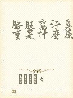 胳肢窝汗臭味很重是什么原因