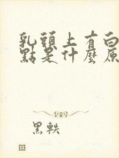 乳头上有白色脓点是什么原因