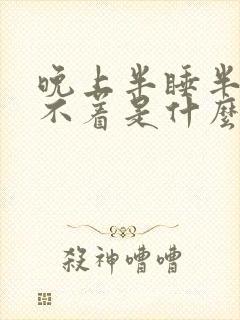 晚上半睡半醒睡不着是什么原因