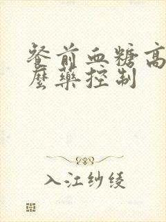 餐前血糖高用什么药控制