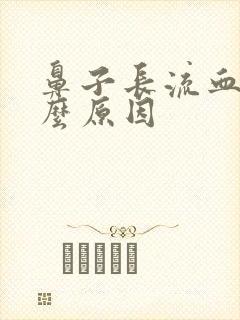 鼻子长流血是什么原因