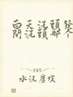 白天洗头发和夜间洗头哪个好