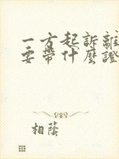 一方起诉离婚需要带什么证件