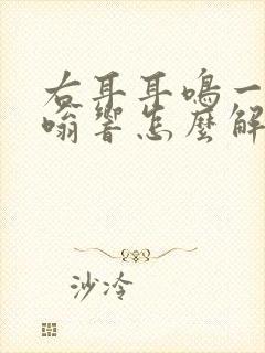 右耳耳鸣一直嗡嗡响怎么解决