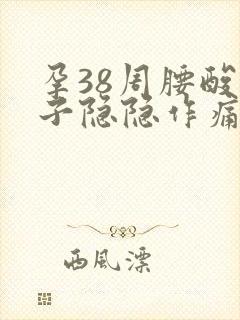 孕38周腰酸肚子隐隐作痛