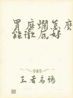 胃糜烂怎么治才能彻底好