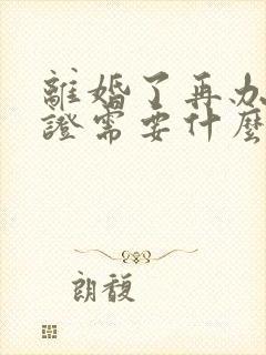 离婚了再办结婚证需要什么手续