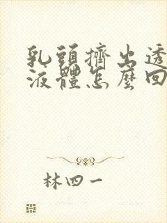 乳头挤出透明的液体怎么回事