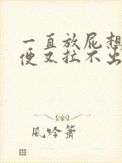 一直放屁想拉大便又拉不出来是什么原因