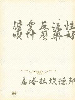 胆囊反流性胃炎吃什么药好