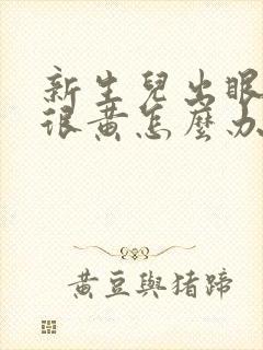 新生儿出眼屎多很黄怎么办