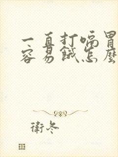 一直打嗝胃胀气容易饿怎么办