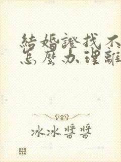 结婚证找不到了怎么办理离婚