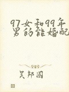 97女和99年男的能婚配吗