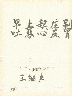 早上起床刷牙呕吐恶心反胃怎么回事