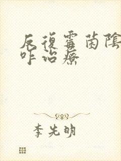 反复霉菌阴倒炎咋治疗封面