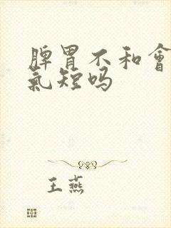 脾胃不和会胸闷气短吗