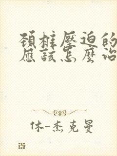 颈椎压迫的手麻应该怎么治