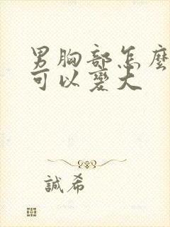 男胸部怎么样才可以变大